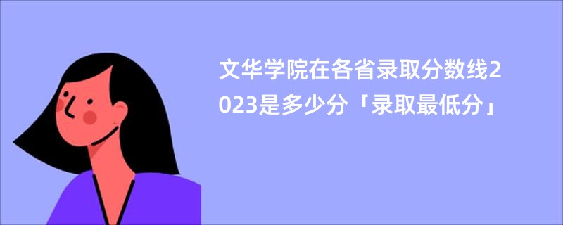 文华学院在各省录取分数线2023是多少分「录取最低分」