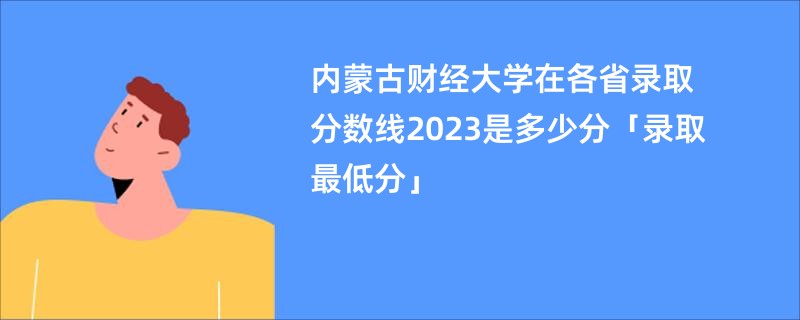 内蒙古财经大学在各省录取分数线2023是多少分「录取最低分」