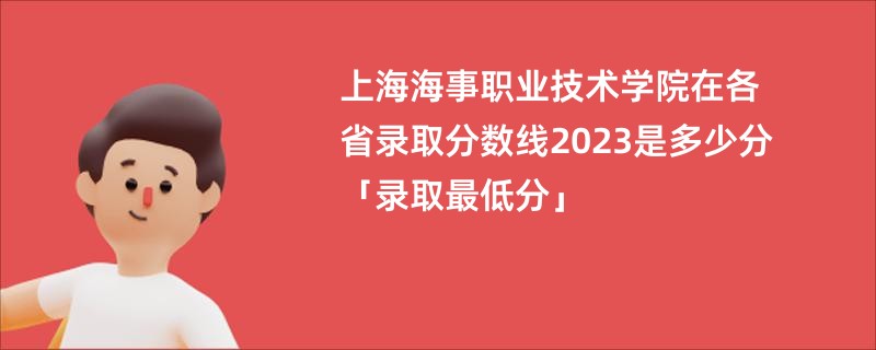 上海海事职业技术学院在各省录取分数线2023是多少分「录取最低分」