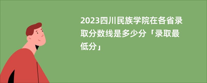2023四川民族学院在各省录取分数线是多少分「录取最低分」