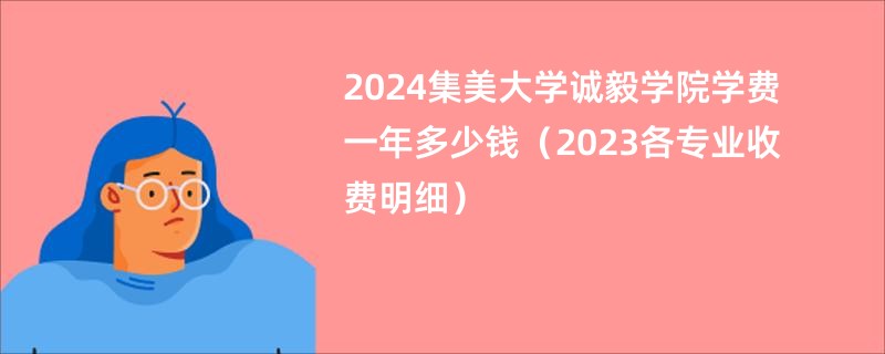 2024集美大学诚毅学院学费一年多少钱（2023各专业收费明细）