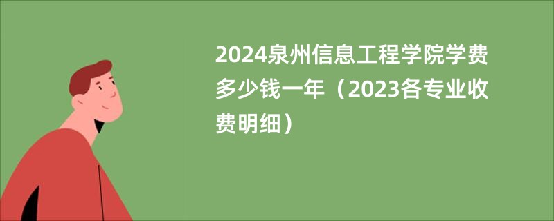 2024泉州信息工程学院学费多少钱一年（2023各专业收费明细）