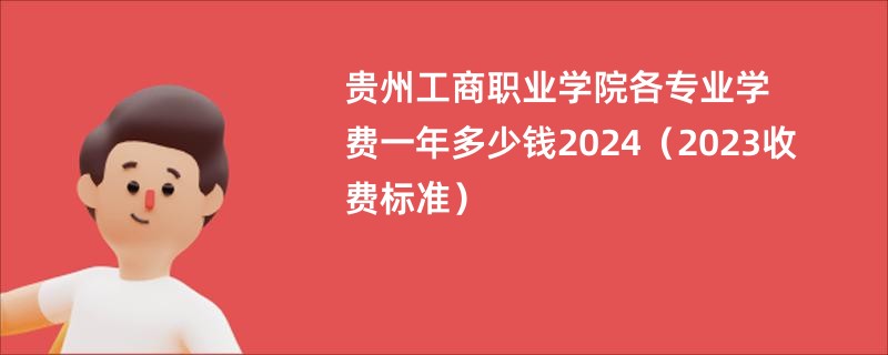 贵州工商职业学院各专业学费一年多少钱2024（2023收费标准）