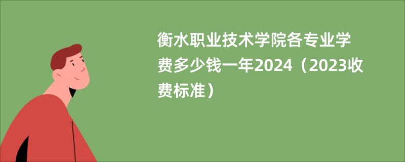 衡水职业技术学院各专业学费多少钱一年2024（2023收费标准）