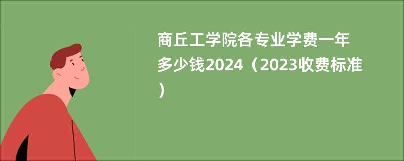 商丘工学院各专业学费一年多少钱2024（2023收费标准）