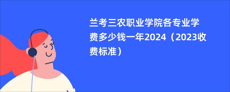 兰考三农职业学院各专业学费多少钱一年2024（2023收费标准）