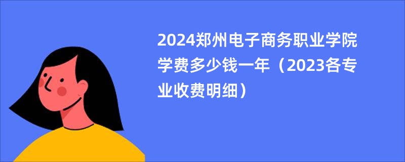 2024郑州电子商务职业学院学费多少钱一年（2023各专业收费明细）