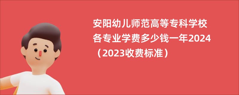 安阳幼儿师范高等专科学校各专业学费多少钱一年2024（2023收费标准）