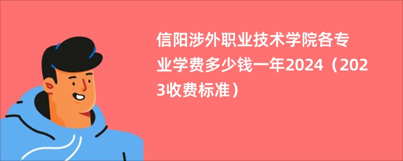 信阳涉外职业技术学院各专业学费多少钱一年2024（2023收费标准）