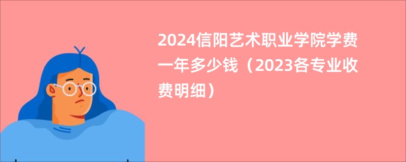 2024信阳艺术职业学院学费一年多少钱（2023各专业收费明细）