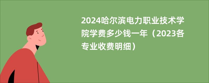 2024哈尔滨电力职业技术学院学费多少钱一年（2023各专业收费明细）