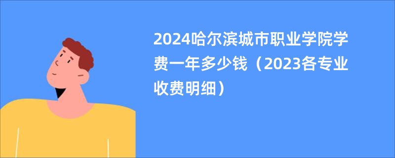 2024哈尔滨城市职业学院学费一年多少钱（2023各专业收费明细）