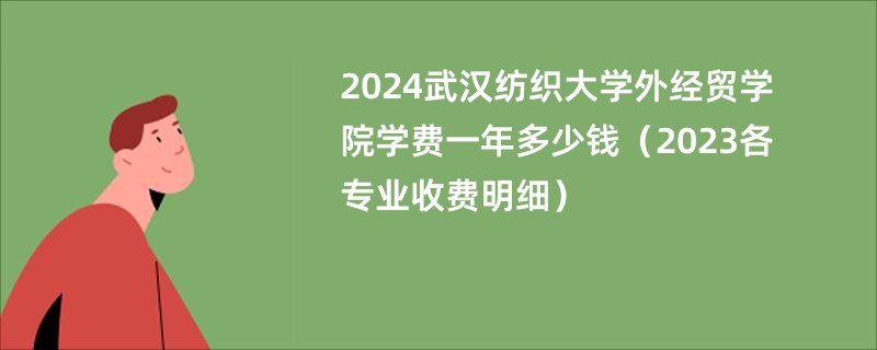 2024武汉纺织大学外经贸学院学费一年多少钱（2023各专业收费明细）