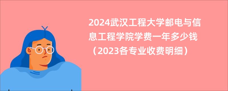 2024武汉工程大学邮电与信息工程学院学费一年多少钱（2023各专业收费明细）