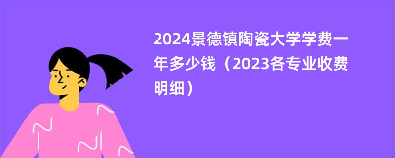 2024景德镇陶瓷大学学费一年多少钱（2023各专业收费明细）