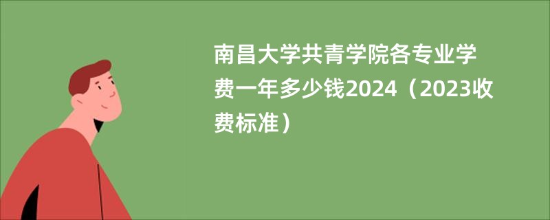 南昌大学共青学院各专业学费一年多少钱2024（2023收费标准）