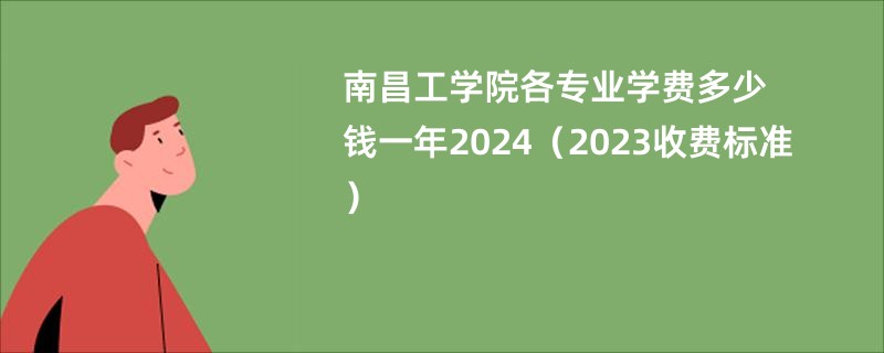 南昌工学院各专业学费多少钱一年2024（2023收费标准）