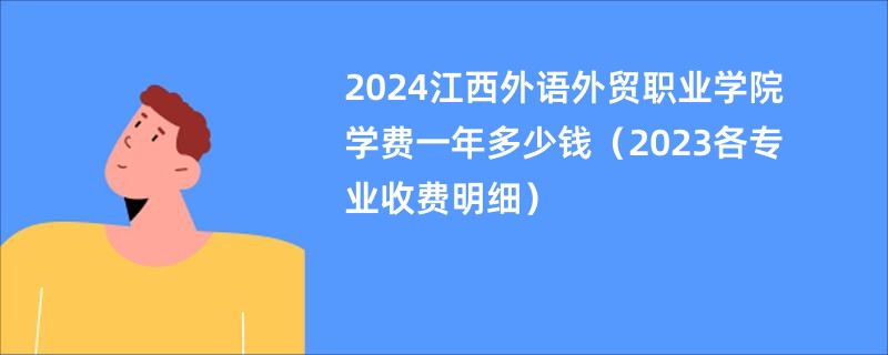 2024江西外语外贸职业学院学费一年多少钱（2023各专业收费明细）