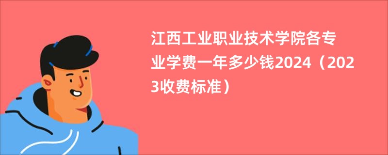 江西工业职业技术学院各专业学费一年多少钱2024（2023收费标准）