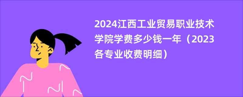 2024江西工业贸易职业技术学院学费多少钱一年（2023各专业收费明细）