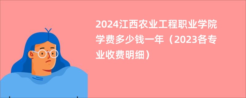 2024江西农业工程职业学院学费多少钱一年（2023各专业收费明细）