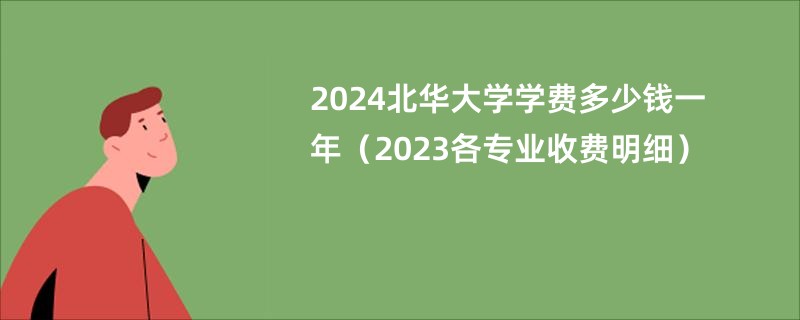 2024北华大学学费多少钱一年（2023各专业收费明细）