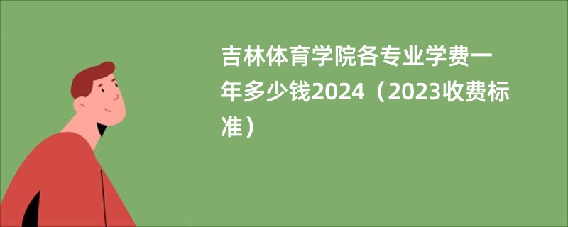 吉林体育学院各专业学费一年多少钱2024（2023收费标准）