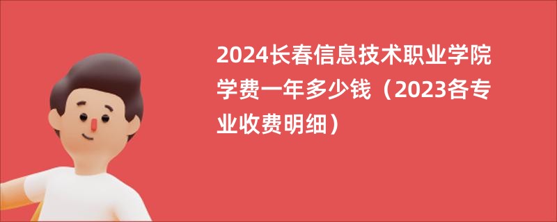 2024长春信息技术职业学院学费一年多少钱（2023各专业收费明细）