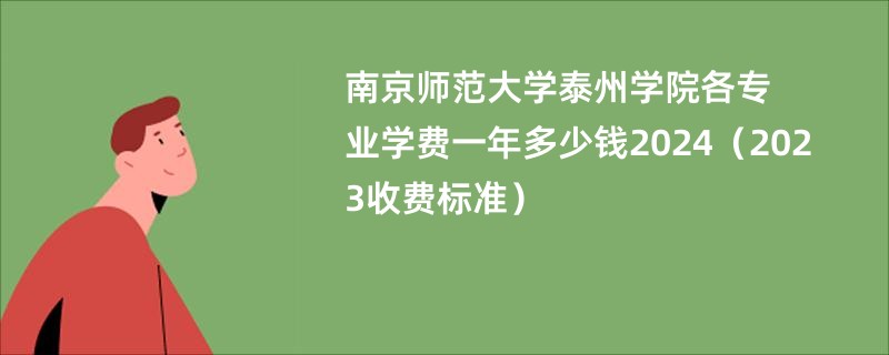 南京师范大学泰州学院各专业学费一年多少钱2024（2023收费标准）