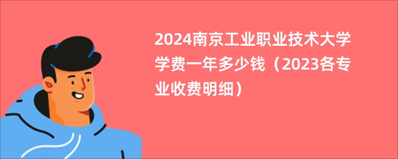 2024南京工业职业技术大学学费一年多少钱（2023各专业收费明细）
