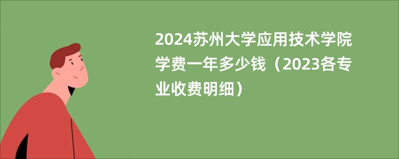 2024苏州大学应用技术学院学费一年多少钱（2023各专业收费明细）