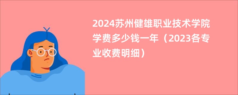 2024苏州健雄职业技术学院学费多少钱一年（2023各专业收费明细）