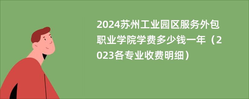 2024苏州工业园区服务外包职业学院学费多少钱一年（2023各专业收费明细）