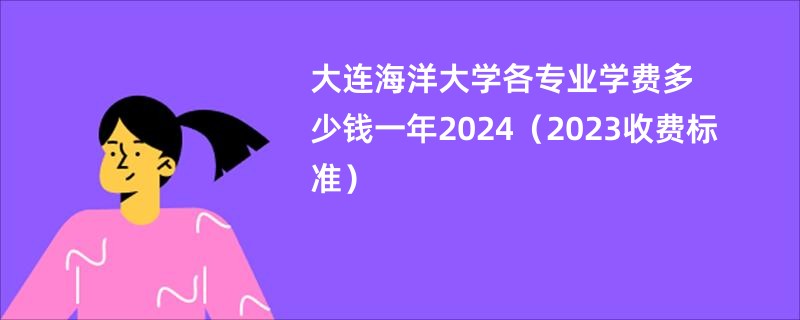 大连海洋大学各专业学费多少钱一年2024（2023收费标准）