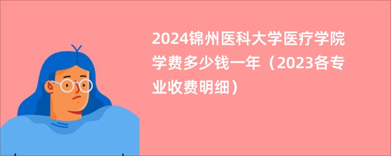 2024锦州医科大学医疗学院学费多少钱一年（2023各专业收费明细）