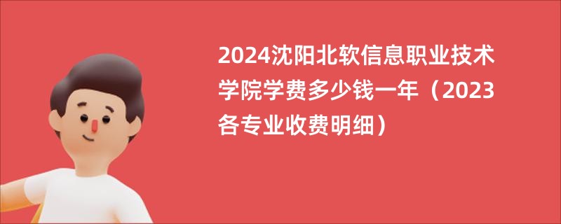 2024沈阳北软信息职业技术学院学费多少钱一年（2023各专业收费明细）