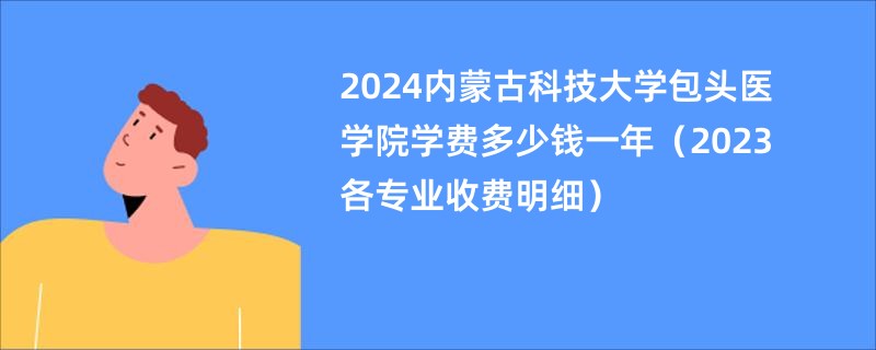 2024内蒙古科技大学包头医学院学费多少钱一年（2023各专业收费明细）