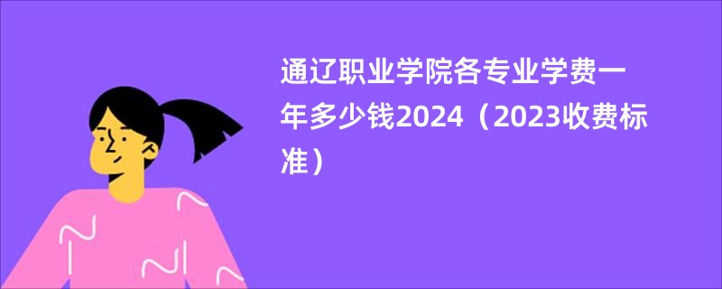 通辽职业学院各专业学费一年多少钱2024（2023收费标准）