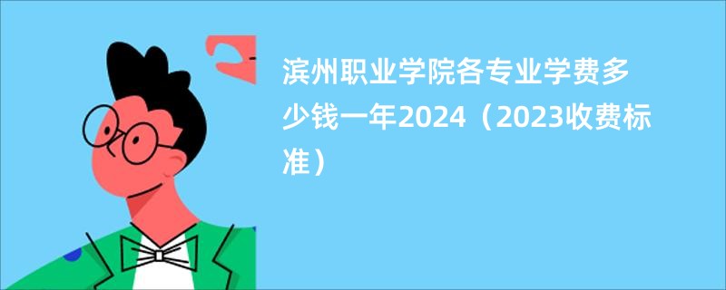 滨州职业学院各专业学费多少钱一年2024（2023收费标准）