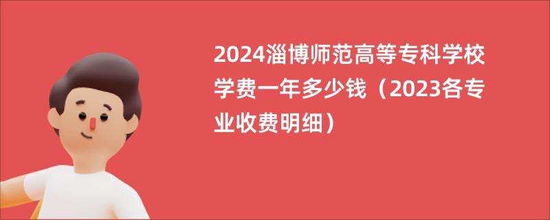 2024淄博师范高等专科学校学费一年多少钱（2023各专业收费明细）