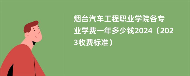 烟台汽车工程职业学院各专业学费一年多少钱2024（2023收费标准）