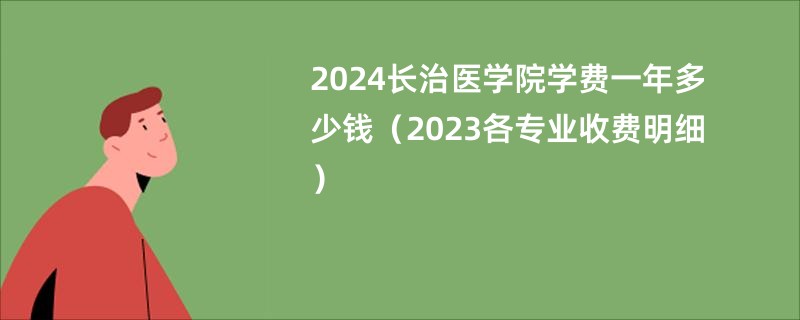 2024长治医学院学费一年多少钱（2023各专业收费明细）