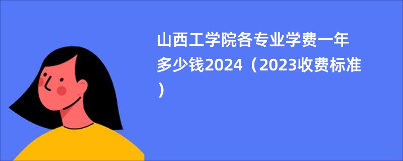 山西工学院各专业学费一年多少钱2024（2023收费标准）