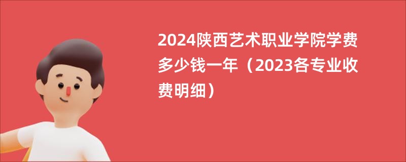 2024陕西艺术职业学院学费多少钱一年（2023各专业收费明细）