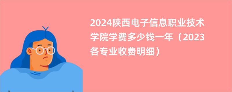 2024陕西电子信息职业技术学院学费多少钱一年（2023各专业收费明细）