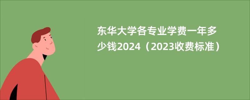 东华大学各专业学费一年多少钱2024（2023收费标准）