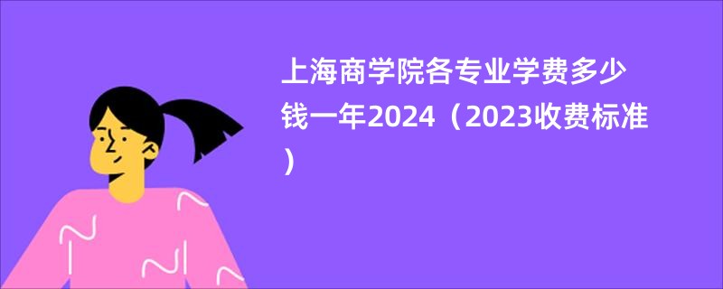 上海商学院各专业学费多少钱一年2024（2023收费标准）