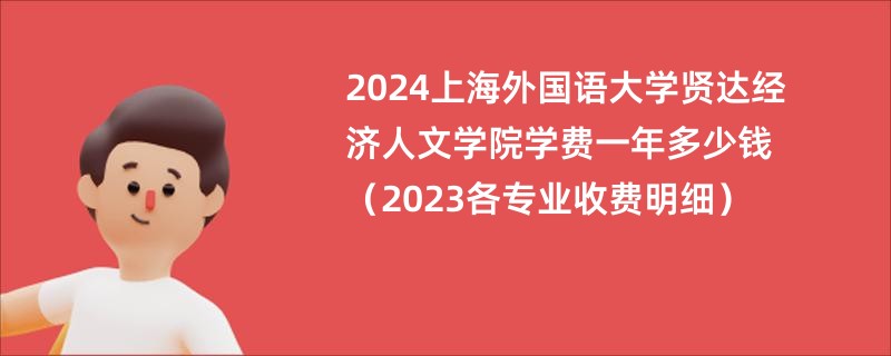 2024上海外国语大学贤达经济人文学院学费一年多少钱（2023各专业收费明细）