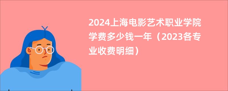 2024上海电影艺术职业学院学费多少钱一年（2023各专业收费明细）