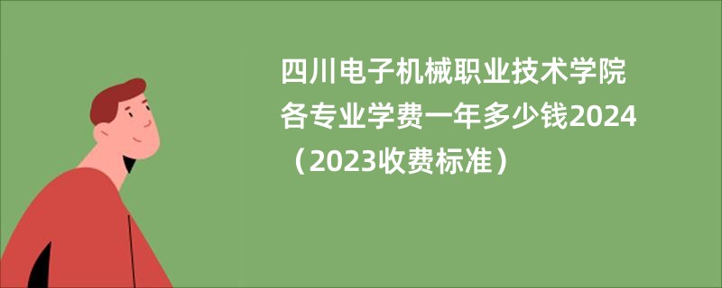 四川电子机械职业技术学院各专业学费一年多少钱2024（2023收费标准）